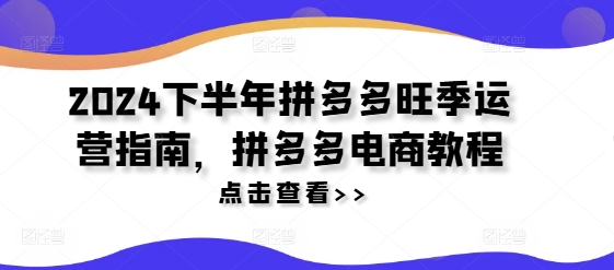 2024下半年拼多多旺季运营指南，拼多多电商教程-优优云网创