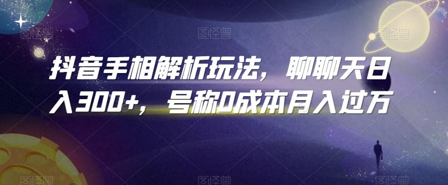 抖音手相解析玩法，聊聊天日入300+，号称0成本月入过万【揭秘】-优优云网创