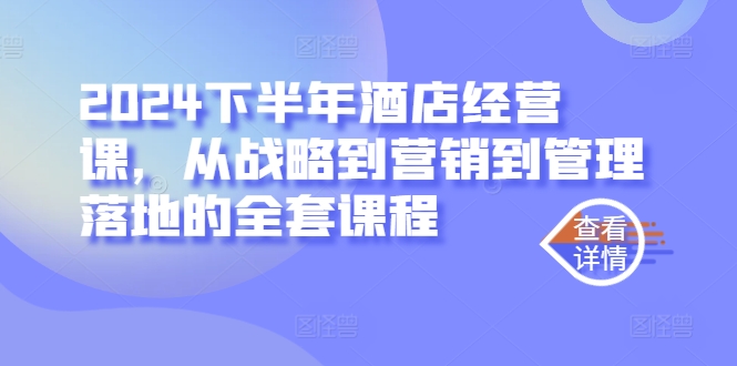 2024下半年酒店经营课，从战略到营销到管理落地的全套课程-优优云网创