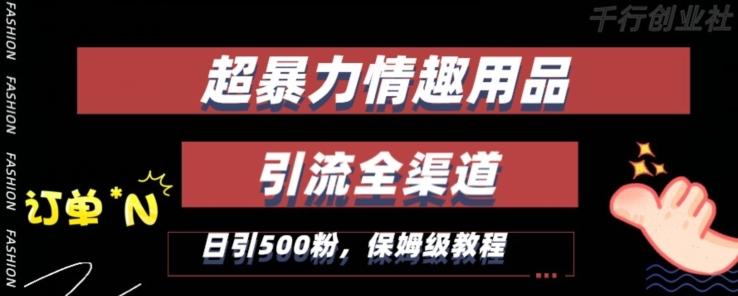 最新情趣项目引流全渠道，自带高流量，保姆级教程，轻松破百单，日引500+粉【揭秘】-优优云网创