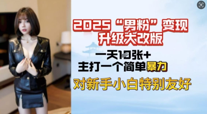 2025男粉变现全新玩法升级，日入上千简简单单，小白可轻松上手-优优云网创