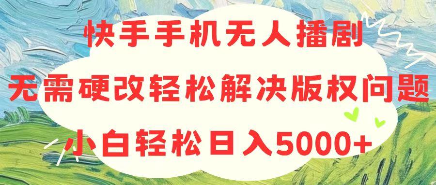 快手手机无人播剧，无需硬改，轻松解决版权问题，小白轻松日入5000+-优优云网创