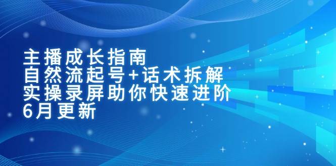主播成长指南：自然流起号+话术拆解，实操录屏助你快速进阶（6月更新）-优优云网创