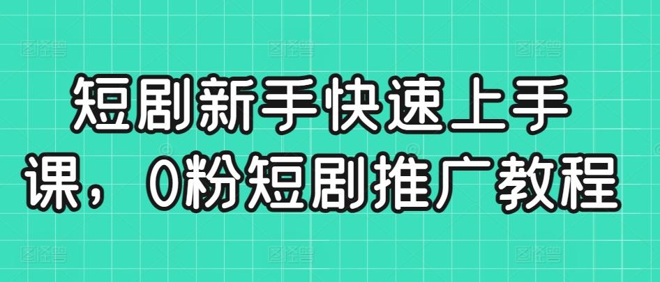 短剧新手快速上手课，0粉短剧推广教程-优优云网创