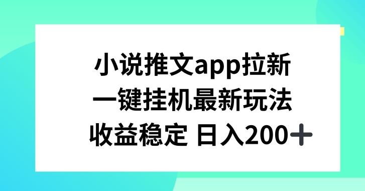 小说推文APP拉新，一键挂JI新玩法，收益稳定日入200+【揭秘】-优优云网创