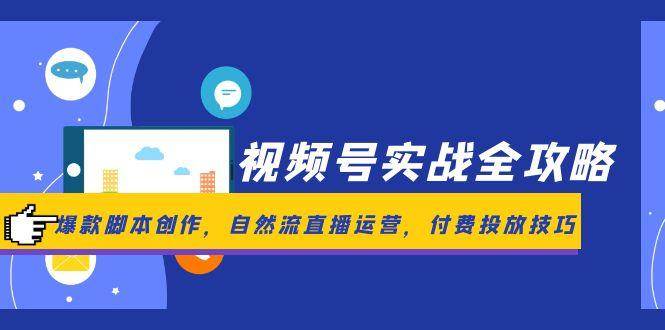 视频号实战全攻略，爆款脚本创作，自然流直播运营，付费投放技巧-优优云网创