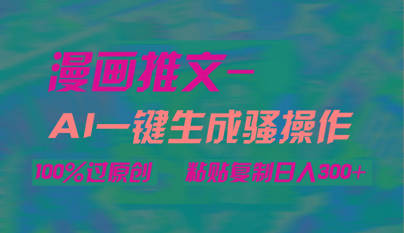 (9635期)AI一键生成漫画爆款视频，3分钟1条双重去重100%过原创，粘贴复制日入300+-优优云网创
