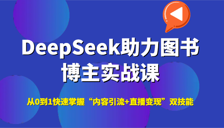 DeepSeek助力图书博主实战课，从0到1快速掌握“内容引流+直播变现”双技能-优优云网创