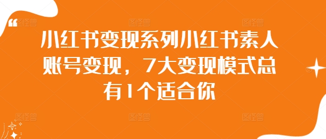 小红书变现系列小红书素人账号变现，7大变现模式总有1个适合你-优优云网创