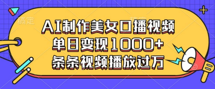 AI制作美女口播视频，单日变现多张，条条视频播放过万-优优云网创