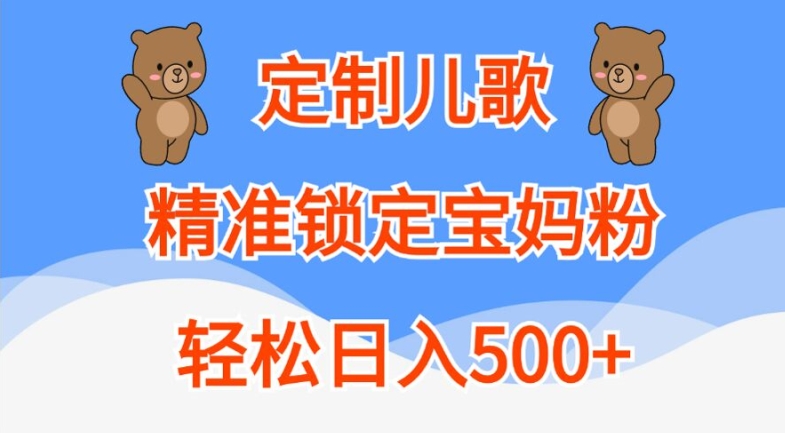 定制儿歌，精准锁定宝妈粉，轻松日入500+【揭秘】-优优云网创