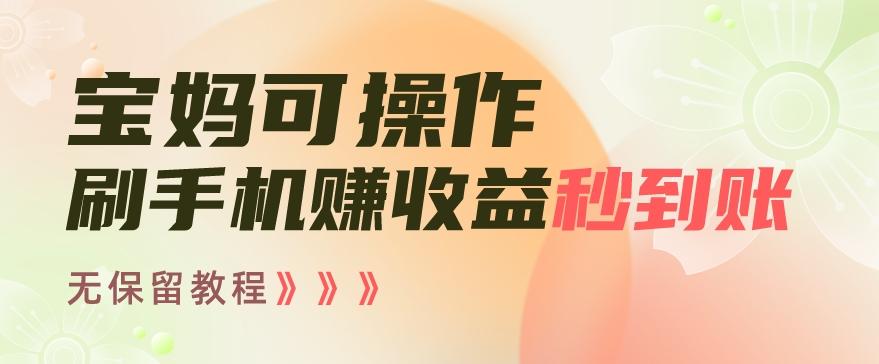 宝妈可操作刷手机赚收益秒到账无保留教程，亲测有效无套路-优优云网创
