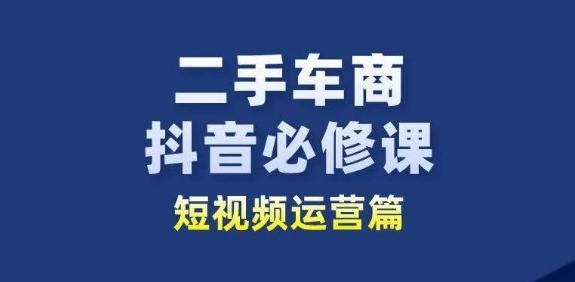 二手车商抖音必修课短视频运营，二手车行业从业者新赛道-优优云网创