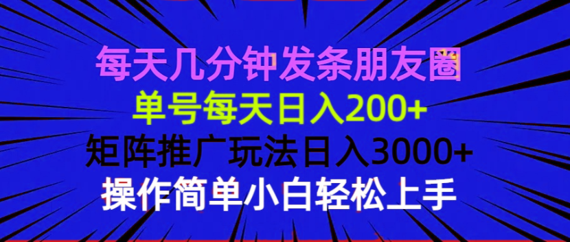 每天几分钟发条朋友圈 单号每天日入200+ 矩阵推广玩法日入3000+ 操作简…-优优云网创