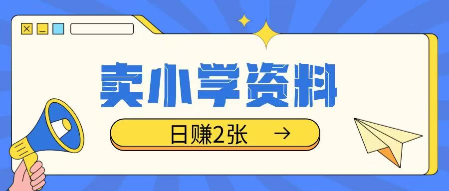 卖小学资料冷门项目，操作简单每天坚持执行就会有收益，轻松日入两张【揭秘】-优优云网创