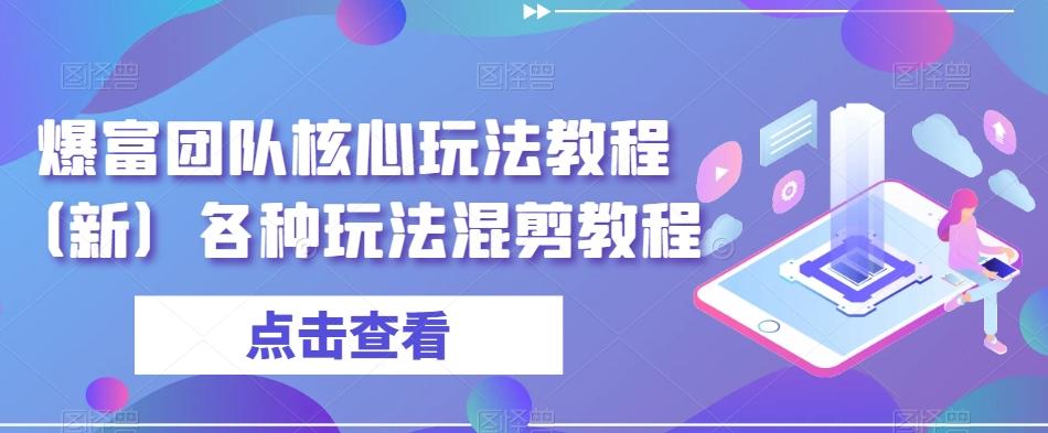 爆富团队核心玩法教程（新）各种玩法混剪教程-优优云网创