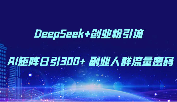 DeepSeek+创业粉引流 AI矩阵日引300+ 副业人群流量密码-优优云网创