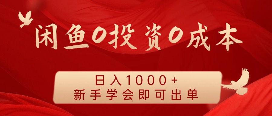 闲鱼0投资0成本 日入1000+ 无需囤货 新手学会即可出单-优优云网创