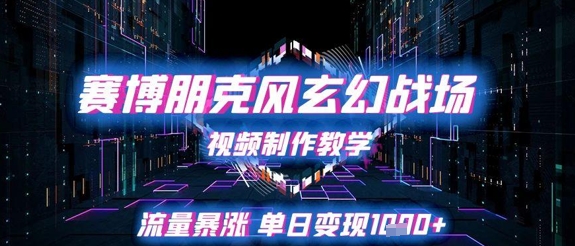 赛博朋克风玄幻战场视频制作教学，流量暴涨单日变现1k+-优优云网创