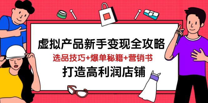 虚拟产品新手变现全攻略，选品技巧+爆单秘籍+营销书，打造高利润店铺-优优云网创