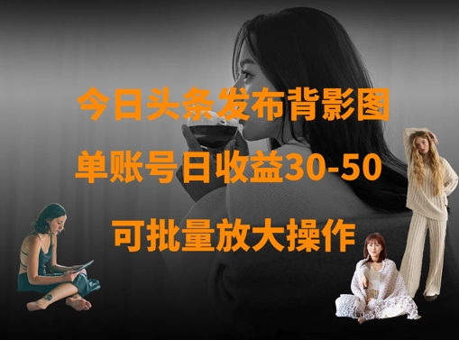 今日头条发布背影图，单账号日收益30-50，可放大操作-优优云网创