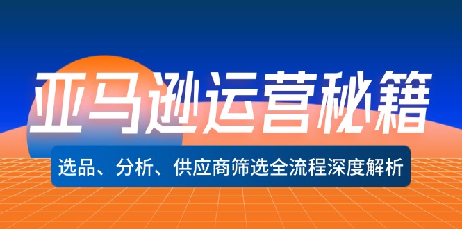 亚马逊运营秘籍：选品、分析、供应商筛选全流程深度解析(无水印-优优云网创