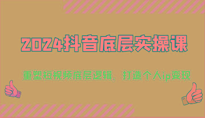 2024抖音底层实操课：重塑短视频底层逻辑，打造个人ip变现(52节)-优优云网创