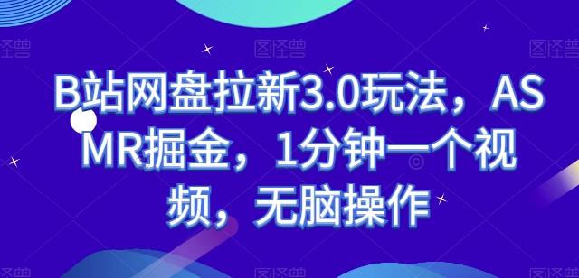 B站网盘拉新3.0玩法，ASMR掘金，1分钟一个视频，无脑操作【揭秘】-优优云网创