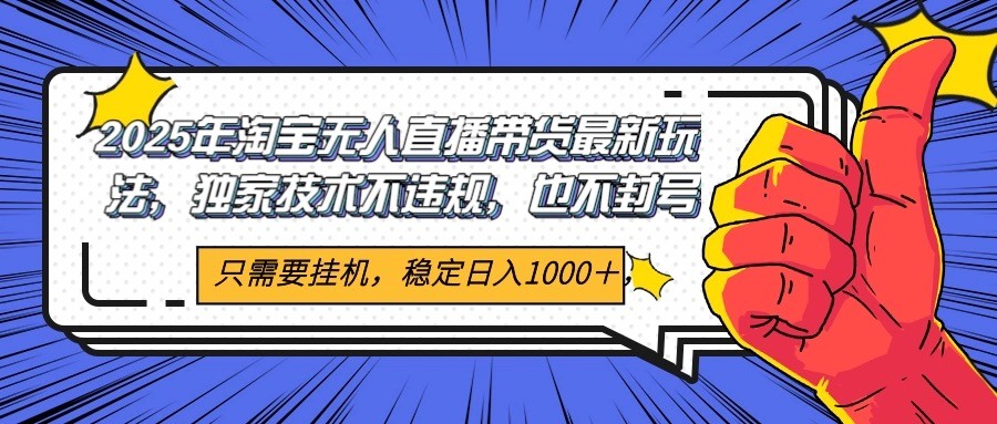 2025年淘宝无人直播带货 独家核心技术，不违规不封号，当天开播见收益1000+-优优云网创