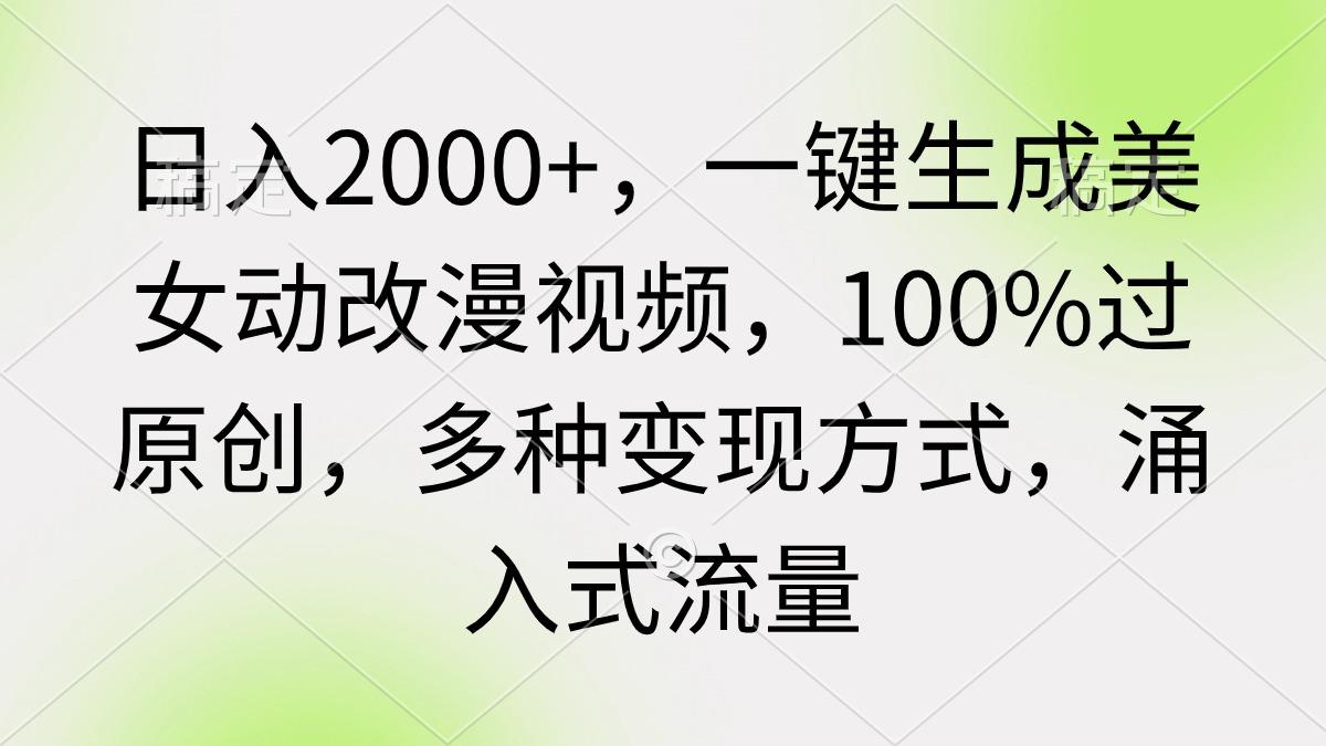 (9415期)日入2000+，一键生成美女动改漫视频，100%过原创，多种变现方式 涌入式流量-优优云网创