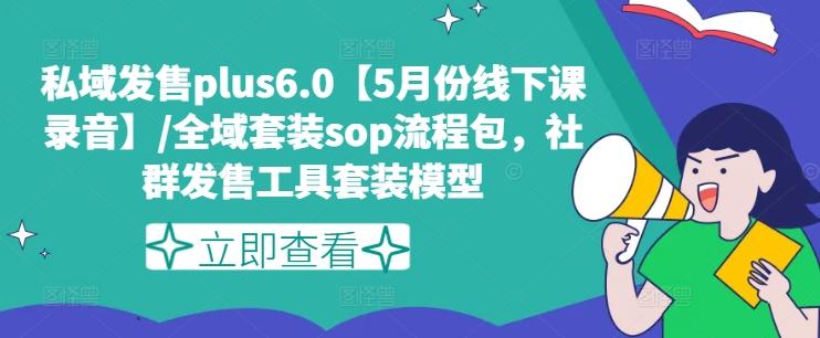 私域发售plus6.0【5月份线下课录音】/全域套装sop流程包，社群发售工具套装模型-优优云网创