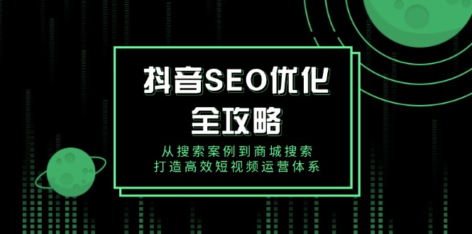 抖音 SEO优化全攻略，从搜索案例到商城搜索，打造高效短视频运营体系-优优云网创