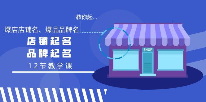 教你起“爆店店铺名、爆品品牌名”，店铺起名，品牌起名(12节教学课)-优优云网创