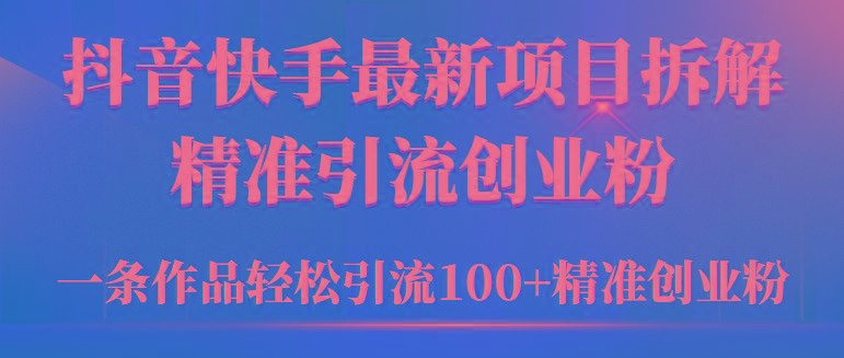 (9447期)2024年抖音快手最新项目拆解视频引流创业粉，一天轻松引流精准创业粉100+-优优云网创