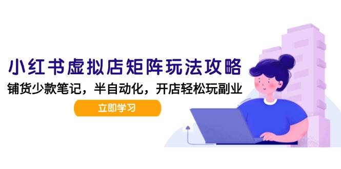 （15120期）小红书虚拟店矩阵玩法-更新，AI批量制作笔记，半自动化运营日发20笔记攻略-优优云网创
