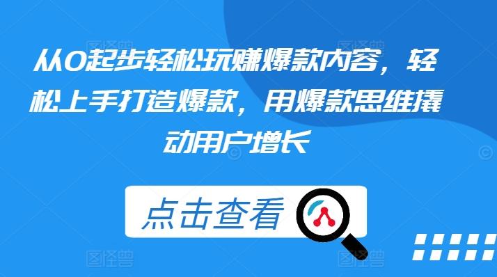 从0起步轻松玩赚爆款内容，轻松上手打造爆款，用爆款思维撬动用户增长-优优云网创