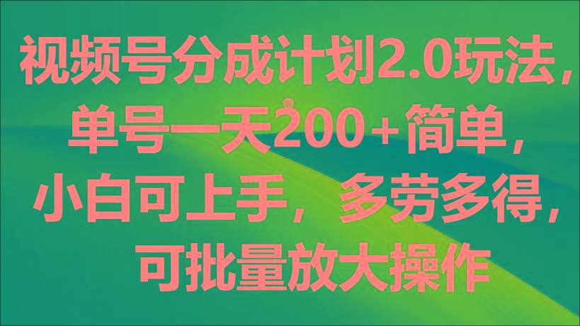 视频号分成计划2.0玩法，单号一天200+简单，小白可上手，多劳多得，可批量放大操作-优优云网创