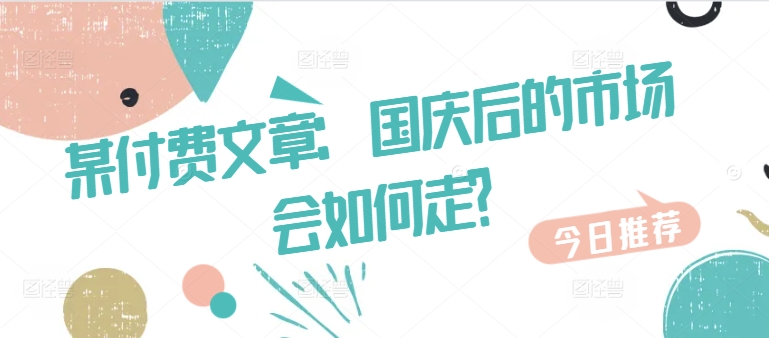 某付费文章：国庆后的市场会如何走?-优优云网创