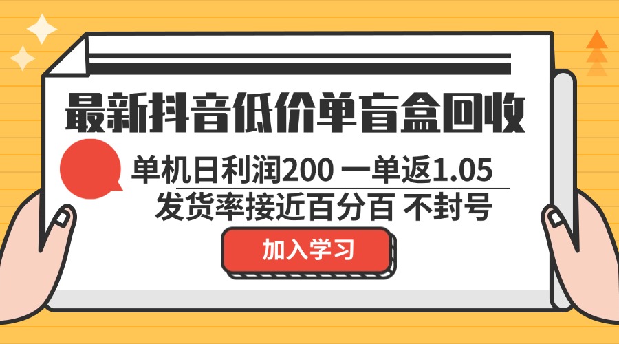 最新抖音低价单盲盒回收 一单1.05 单机日利润200 纯绿色不封号-优优云网创