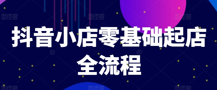 抖音小店零基础起店全流程，快速打造单品爆款技巧、商品卡引流模式与推流算法等-优优云网创