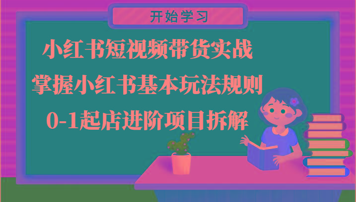 小红书短视频带货实战-掌握小红书基本玩法规则，0-1起店进阶项目拆解-优优云网创