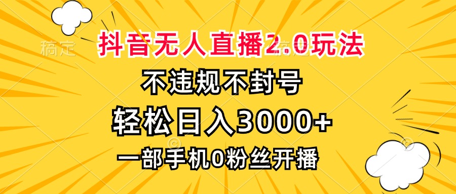 抖音无人直播2.0玩法，不违规不封号，轻松日入3000+，一部手机0粉开播-优优云网创