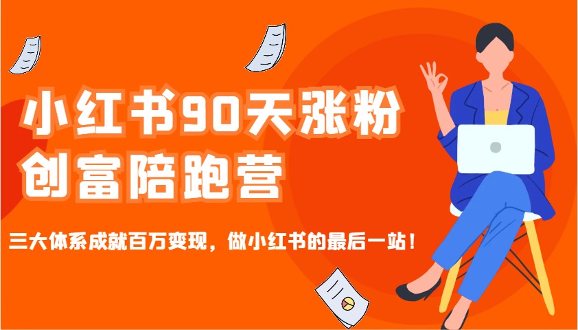 小红书90天涨粉创富陪跑营，三大体系成就百万变现，做小红书的最后一站！-优优云网创