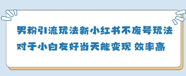 男粉引流玩法(新)，玩法友好做的好当天就能变现-优优云网创