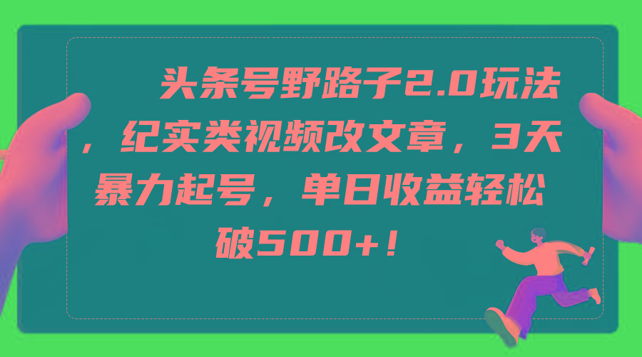 (9488期)头条号野路子2.0玩法，纪实类视频改文章，3天暴力起号，单日收益轻松破500+-优优云网创