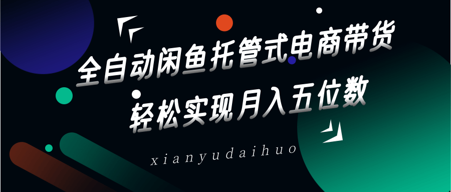 全自动闲鱼托管式电商带货，一部手机和一个闲鱼号就可以开干，轻松实现月入五位数-优优云网创