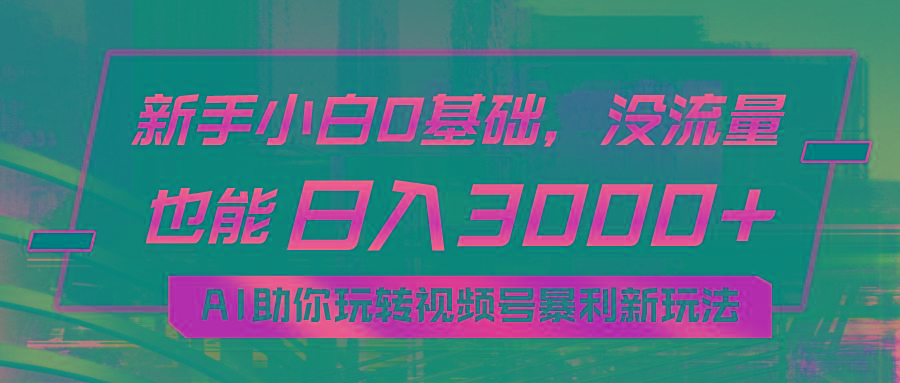 小白0基础，没流量也能日入3000+：AI助你玩转视频号暴利新玩法-优优云网创