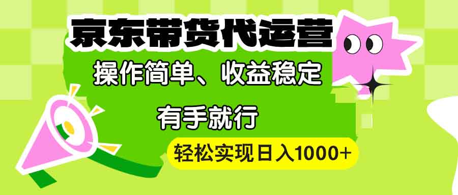 【京东带货代运营】操作简单、收益稳定、有手就行！轻松实现日入1000+-优优云网创