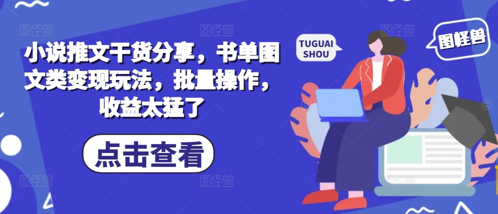 小说推文干货分享，书单图文类变现玩法，批量操作，收益太猛了-优优云网创