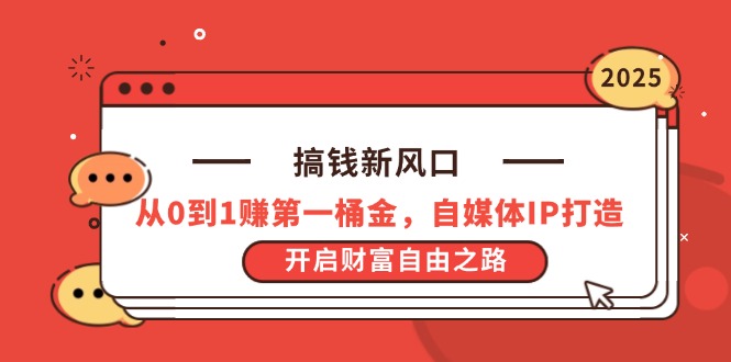 搞钱新风口，从0到1赚第一桶金，自媒体IP打造，开启财富自由之路-优优云网创